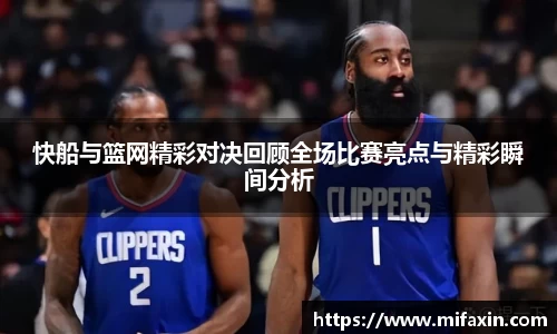 快船与篮网精彩对决回顾全场比赛亮点与精彩瞬间分析